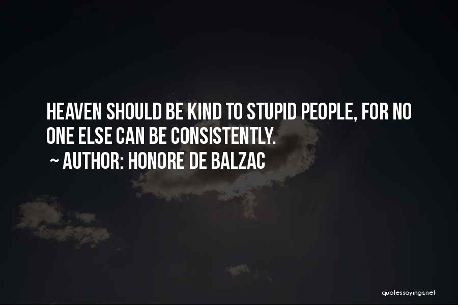 Honore De Balzac Quotes: Heaven Should Be Kind To Stupid People, For No One Else Can Be Consistently.