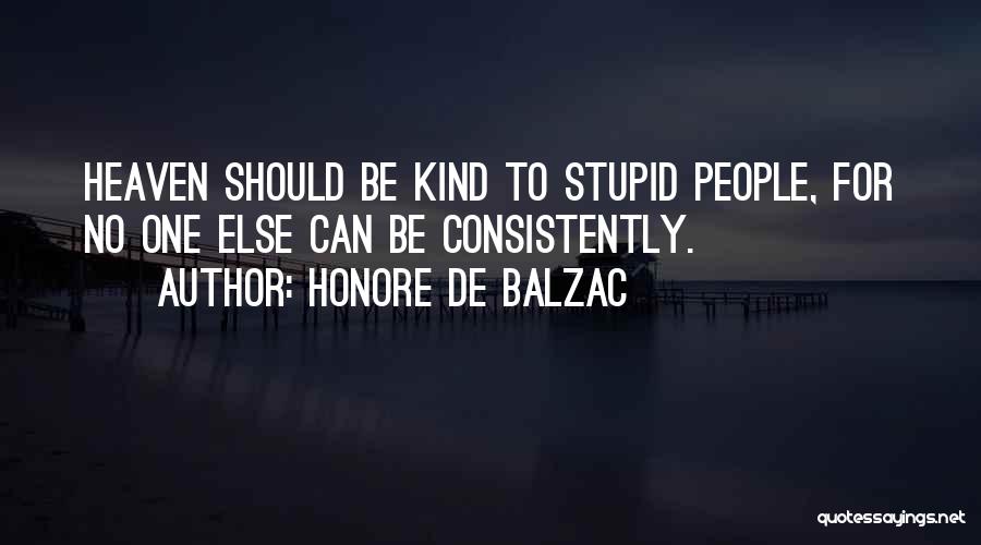 Honore De Balzac Quotes: Heaven Should Be Kind To Stupid People, For No One Else Can Be Consistently.