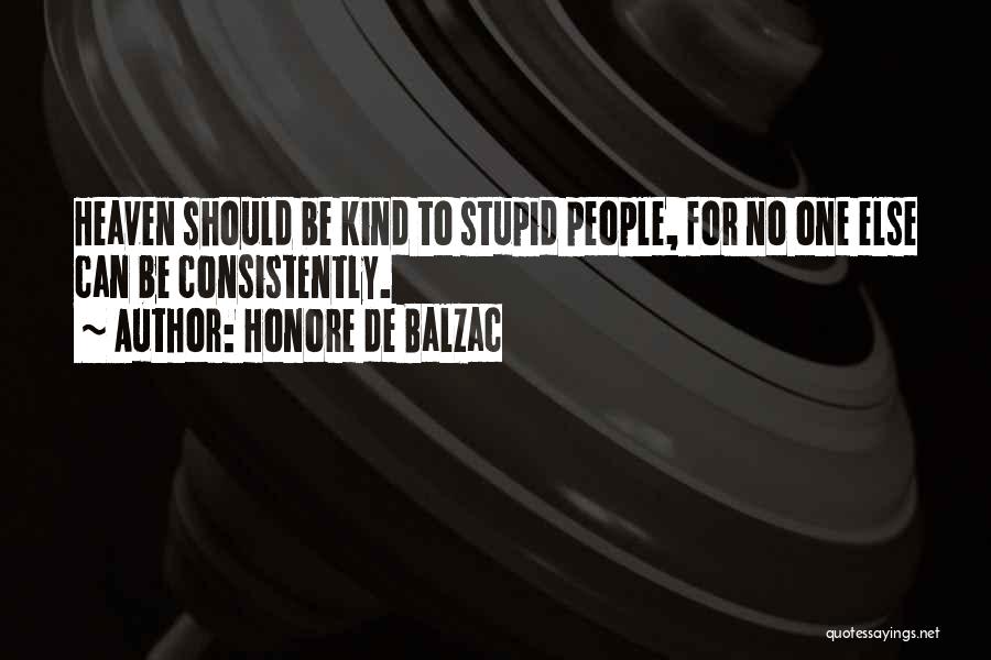 Honore De Balzac Quotes: Heaven Should Be Kind To Stupid People, For No One Else Can Be Consistently.
