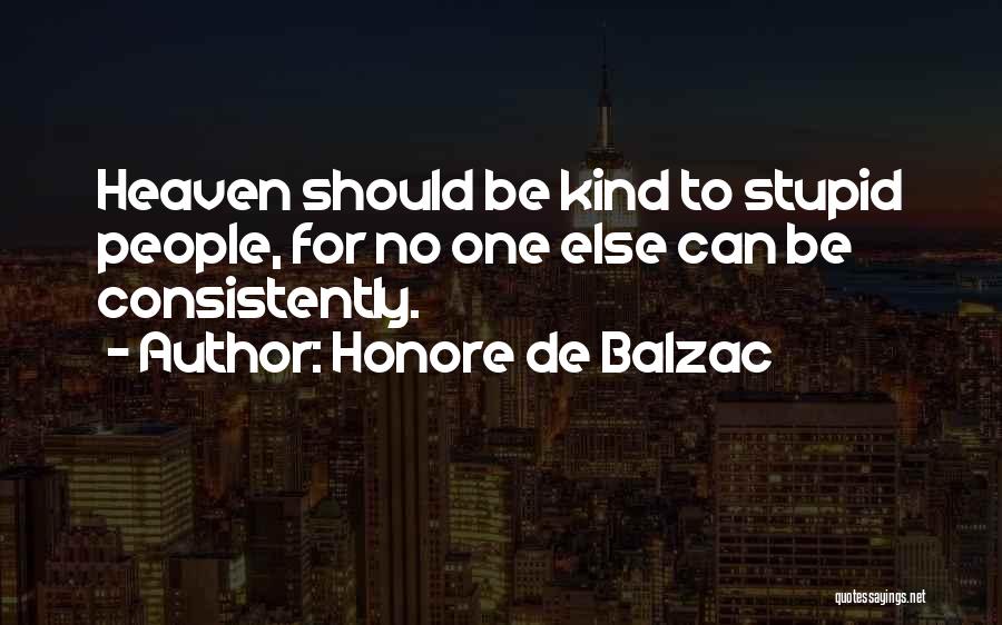 Honore De Balzac Quotes: Heaven Should Be Kind To Stupid People, For No One Else Can Be Consistently.