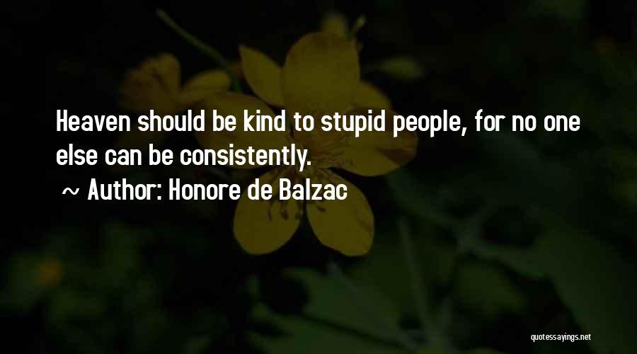 Honore De Balzac Quotes: Heaven Should Be Kind To Stupid People, For No One Else Can Be Consistently.