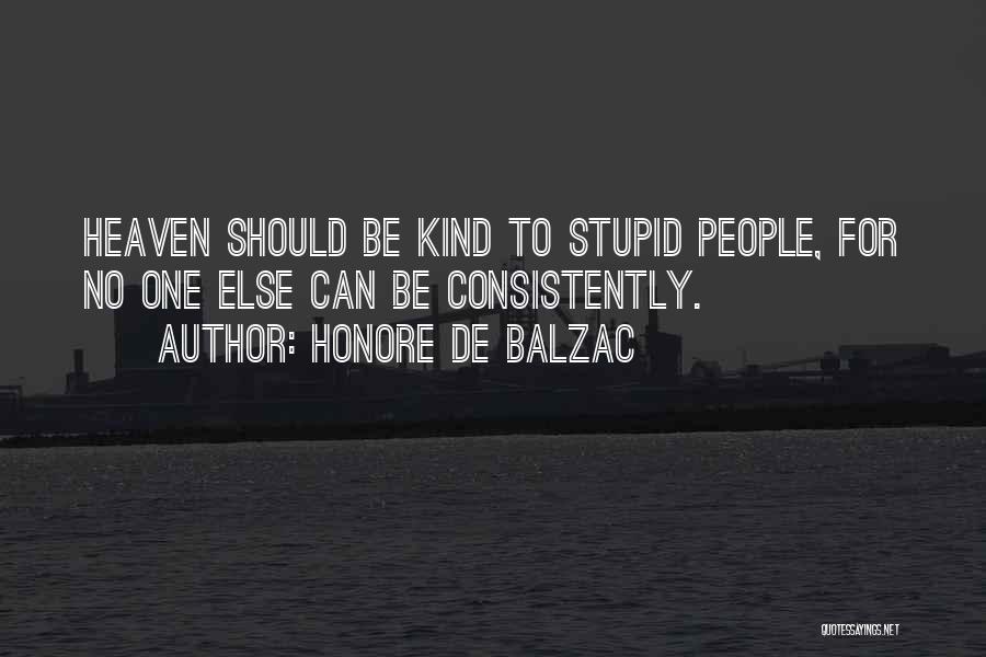 Honore De Balzac Quotes: Heaven Should Be Kind To Stupid People, For No One Else Can Be Consistently.