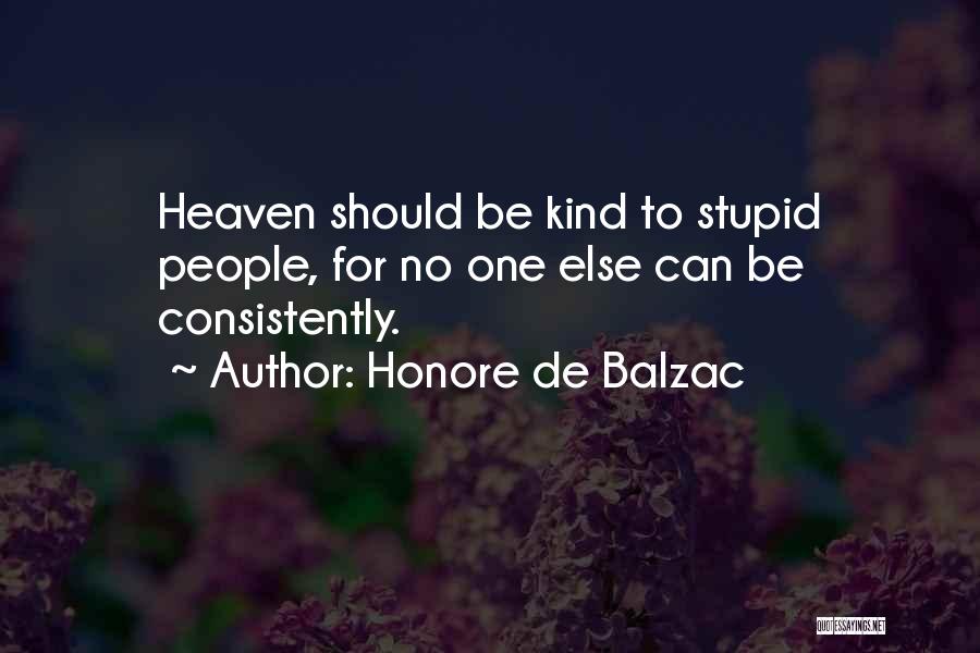 Honore De Balzac Quotes: Heaven Should Be Kind To Stupid People, For No One Else Can Be Consistently.