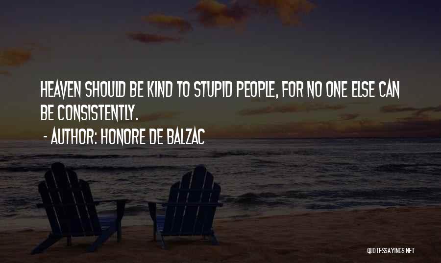 Honore De Balzac Quotes: Heaven Should Be Kind To Stupid People, For No One Else Can Be Consistently.