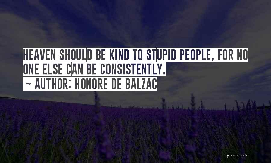 Honore De Balzac Quotes: Heaven Should Be Kind To Stupid People, For No One Else Can Be Consistently.