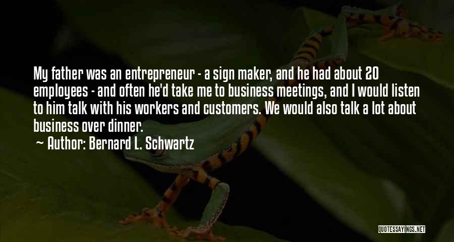 Bernard L. Schwartz Quotes: My Father Was An Entrepreneur - A Sign Maker, And He Had About 20 Employees - And Often He'd Take