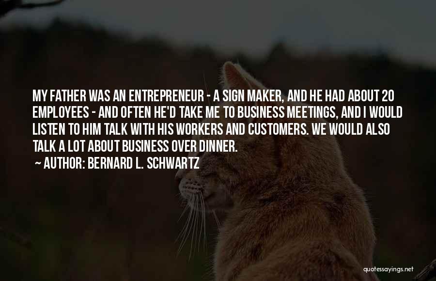 Bernard L. Schwartz Quotes: My Father Was An Entrepreneur - A Sign Maker, And He Had About 20 Employees - And Often He'd Take