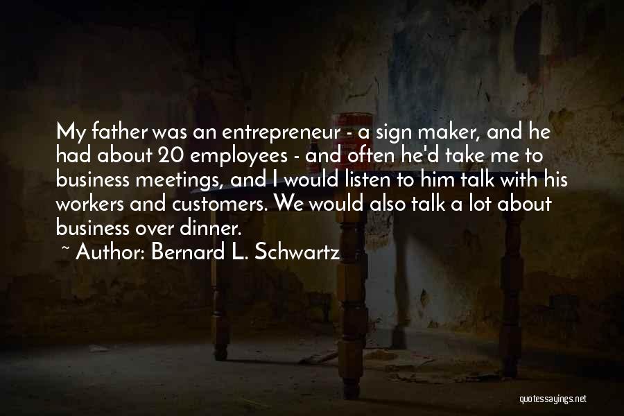 Bernard L. Schwartz Quotes: My Father Was An Entrepreneur - A Sign Maker, And He Had About 20 Employees - And Often He'd Take