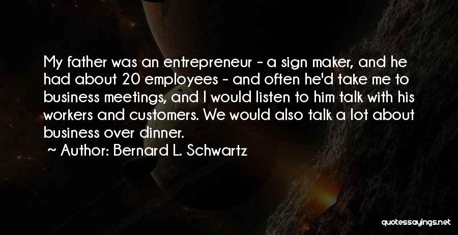 Bernard L. Schwartz Quotes: My Father Was An Entrepreneur - A Sign Maker, And He Had About 20 Employees - And Often He'd Take