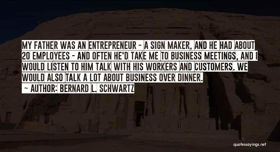 Bernard L. Schwartz Quotes: My Father Was An Entrepreneur - A Sign Maker, And He Had About 20 Employees - And Often He'd Take