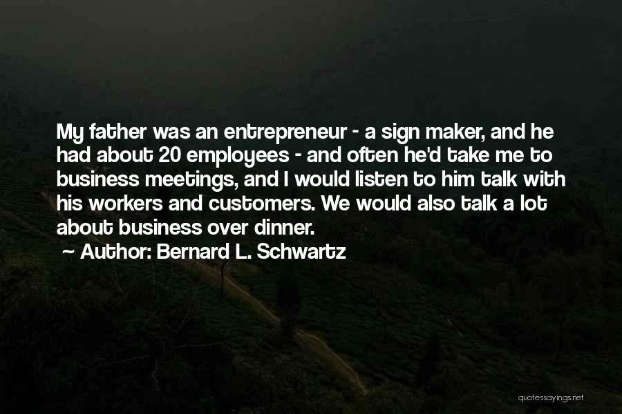 Bernard L. Schwartz Quotes: My Father Was An Entrepreneur - A Sign Maker, And He Had About 20 Employees - And Often He'd Take