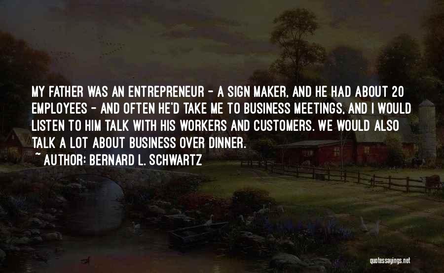 Bernard L. Schwartz Quotes: My Father Was An Entrepreneur - A Sign Maker, And He Had About 20 Employees - And Often He'd Take