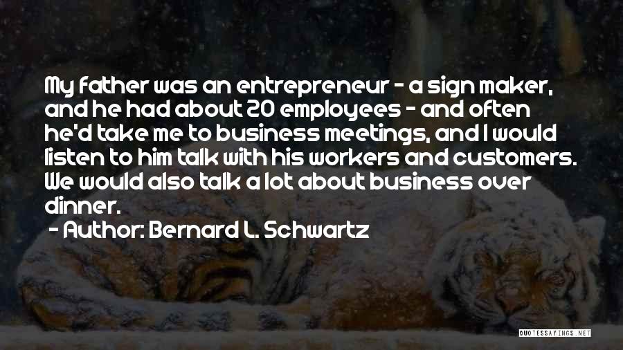 Bernard L. Schwartz Quotes: My Father Was An Entrepreneur - A Sign Maker, And He Had About 20 Employees - And Often He'd Take