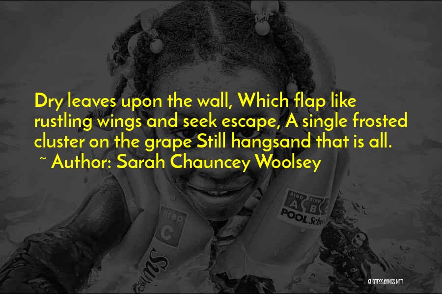 Sarah Chauncey Woolsey Quotes: Dry Leaves Upon The Wall, Which Flap Like Rustling Wings And Seek Escape, A Single Frosted Cluster On The Grape