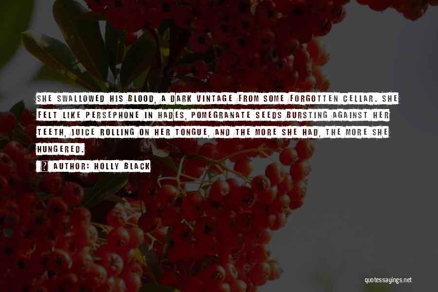 Holly Black Quotes: She Swallowed His Blood, A Dark Vintage From Some Forgotten Cellar. She Felt Like Persephone In Hades, Pomegranate Seeds Bursting