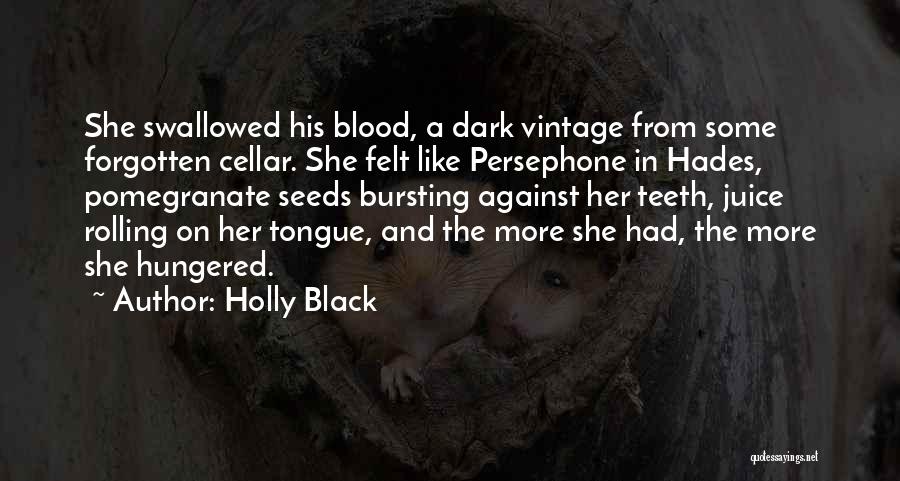 Holly Black Quotes: She Swallowed His Blood, A Dark Vintage From Some Forgotten Cellar. She Felt Like Persephone In Hades, Pomegranate Seeds Bursting
