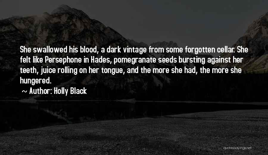 Holly Black Quotes: She Swallowed His Blood, A Dark Vintage From Some Forgotten Cellar. She Felt Like Persephone In Hades, Pomegranate Seeds Bursting
