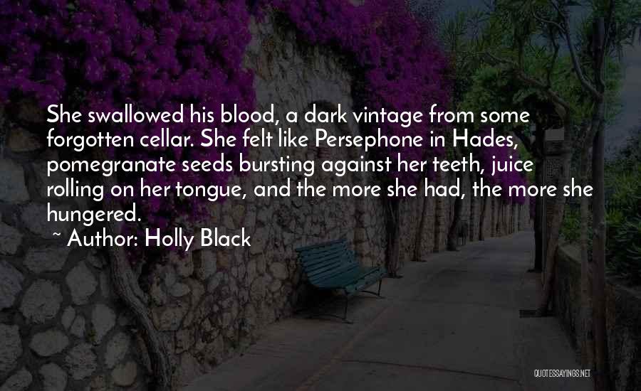Holly Black Quotes: She Swallowed His Blood, A Dark Vintage From Some Forgotten Cellar. She Felt Like Persephone In Hades, Pomegranate Seeds Bursting
