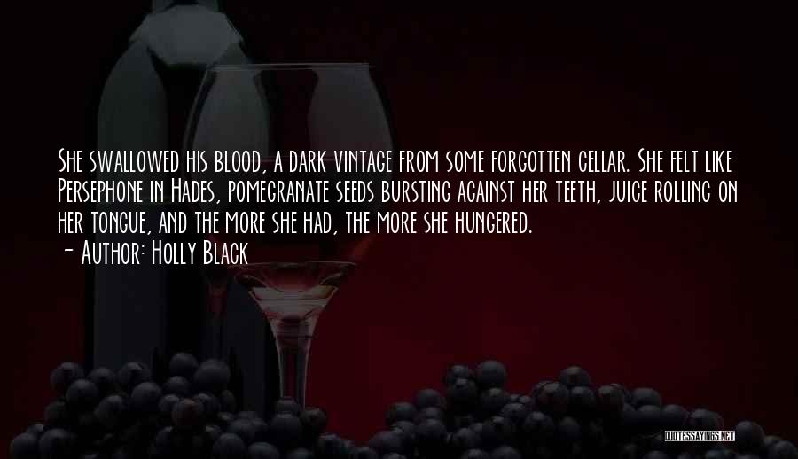 Holly Black Quotes: She Swallowed His Blood, A Dark Vintage From Some Forgotten Cellar. She Felt Like Persephone In Hades, Pomegranate Seeds Bursting