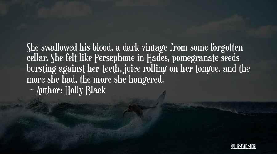 Holly Black Quotes: She Swallowed His Blood, A Dark Vintage From Some Forgotten Cellar. She Felt Like Persephone In Hades, Pomegranate Seeds Bursting