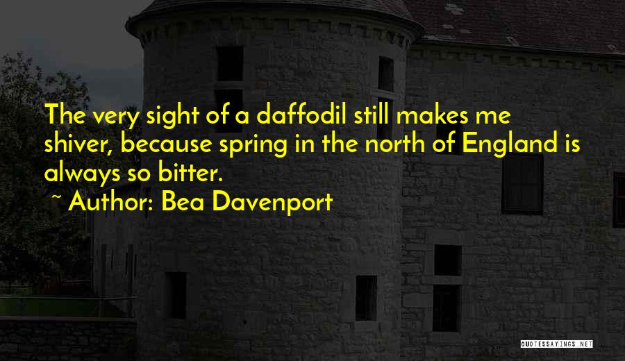 Bea Davenport Quotes: The Very Sight Of A Daffodil Still Makes Me Shiver, Because Spring In The North Of England Is Always So