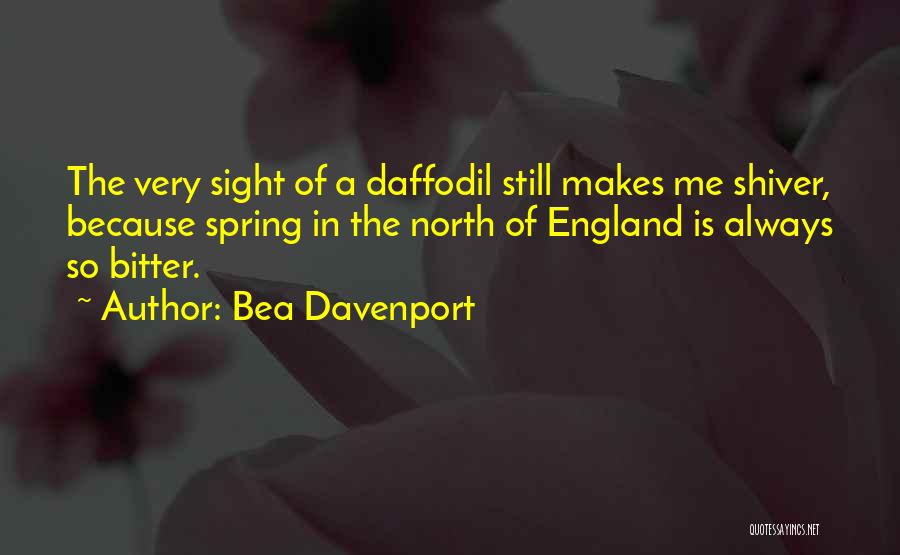 Bea Davenport Quotes: The Very Sight Of A Daffodil Still Makes Me Shiver, Because Spring In The North Of England Is Always So