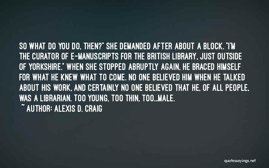 Alexis D. Craig Quotes: So What Do You Do, Then? She Demanded After About A Block. I'm The Curator Of E-manuscripts For The British