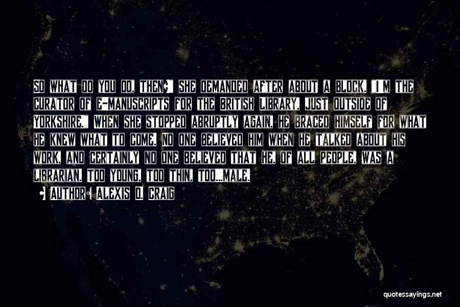 Alexis D. Craig Quotes: So What Do You Do, Then? She Demanded After About A Block. I'm The Curator Of E-manuscripts For The British