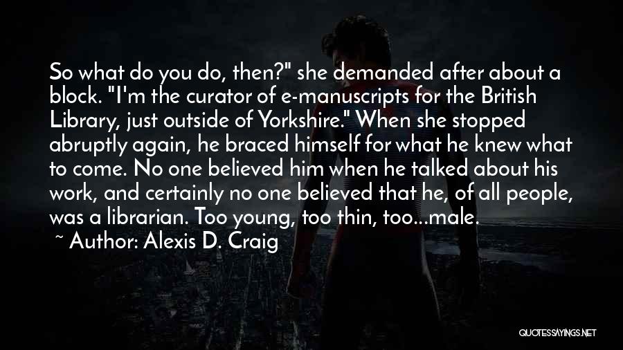 Alexis D. Craig Quotes: So What Do You Do, Then? She Demanded After About A Block. I'm The Curator Of E-manuscripts For The British