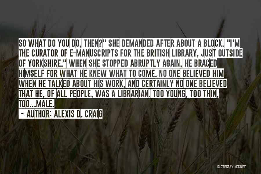 Alexis D. Craig Quotes: So What Do You Do, Then? She Demanded After About A Block. I'm The Curator Of E-manuscripts For The British