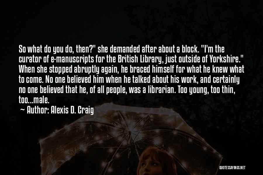 Alexis D. Craig Quotes: So What Do You Do, Then? She Demanded After About A Block. I'm The Curator Of E-manuscripts For The British