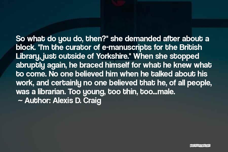 Alexis D. Craig Quotes: So What Do You Do, Then? She Demanded After About A Block. I'm The Curator Of E-manuscripts For The British