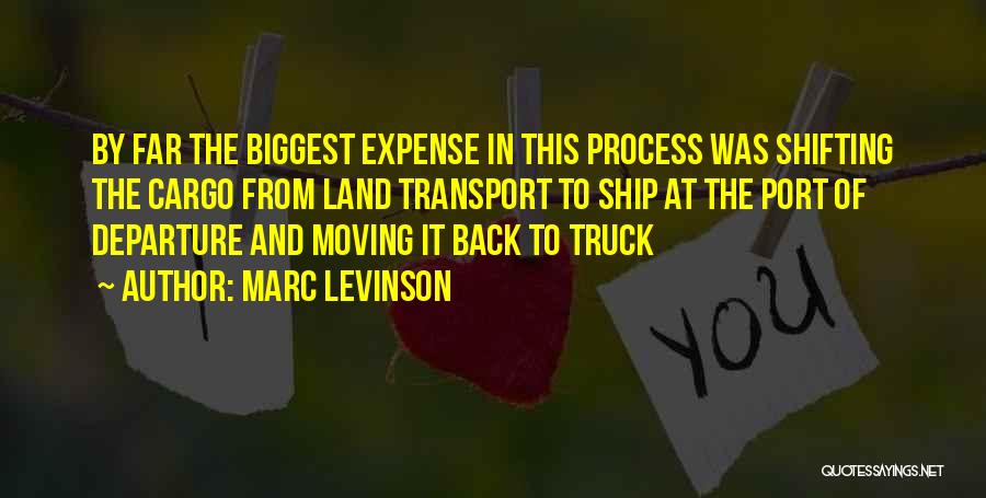 Marc Levinson Quotes: By Far The Biggest Expense In This Process Was Shifting The Cargo From Land Transport To Ship At The Port