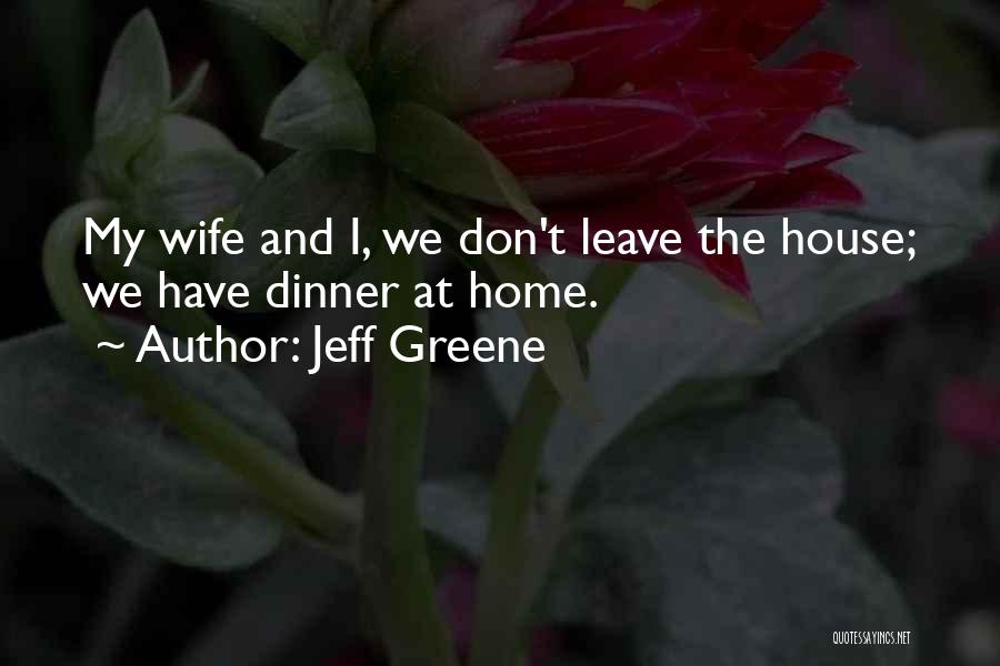 Jeff Greene Quotes: My Wife And I, We Don't Leave The House; We Have Dinner At Home.