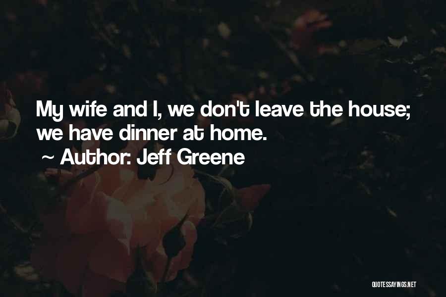 Jeff Greene Quotes: My Wife And I, We Don't Leave The House; We Have Dinner At Home.
