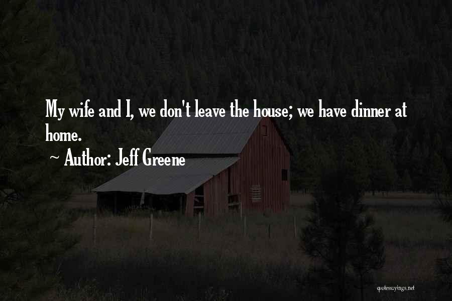 Jeff Greene Quotes: My Wife And I, We Don't Leave The House; We Have Dinner At Home.