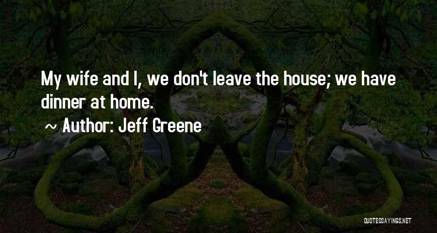 Jeff Greene Quotes: My Wife And I, We Don't Leave The House; We Have Dinner At Home.