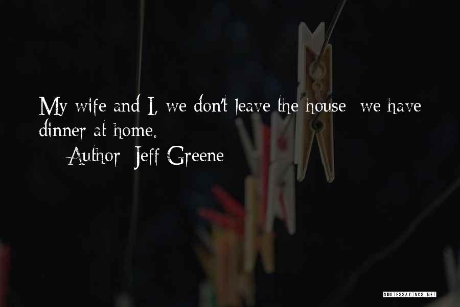 Jeff Greene Quotes: My Wife And I, We Don't Leave The House; We Have Dinner At Home.