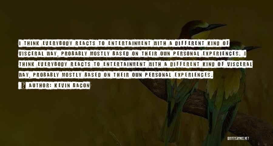 Kevin Bacon Quotes: I Think Everybody Reacts To Entertainment With A Different Kind Of Visceral Way, Probably Mostly Based On Their Own Personal