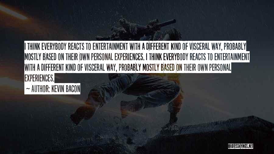 Kevin Bacon Quotes: I Think Everybody Reacts To Entertainment With A Different Kind Of Visceral Way, Probably Mostly Based On Their Own Personal