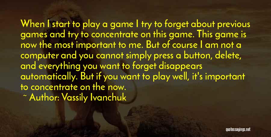 Vassily Ivanchuk Quotes: When I Start To Play A Game I Try To Forget About Previous Games And Try To Concentrate On This