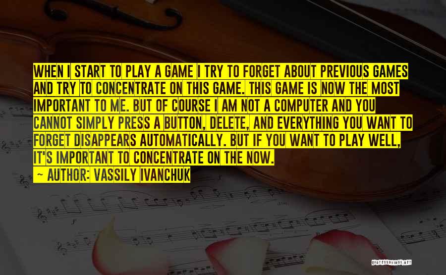 Vassily Ivanchuk Quotes: When I Start To Play A Game I Try To Forget About Previous Games And Try To Concentrate On This