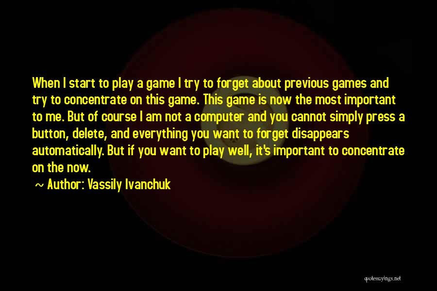 Vassily Ivanchuk Quotes: When I Start To Play A Game I Try To Forget About Previous Games And Try To Concentrate On This