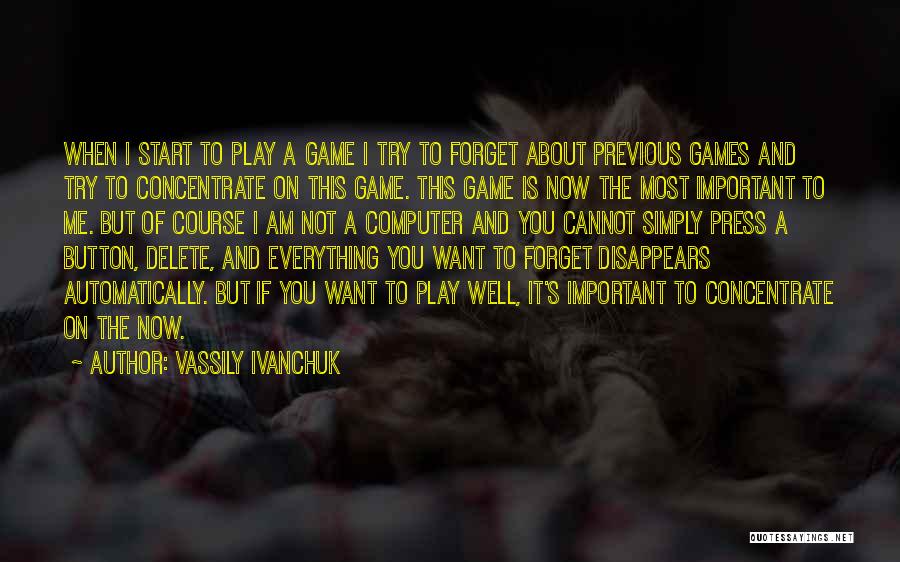 Vassily Ivanchuk Quotes: When I Start To Play A Game I Try To Forget About Previous Games And Try To Concentrate On This