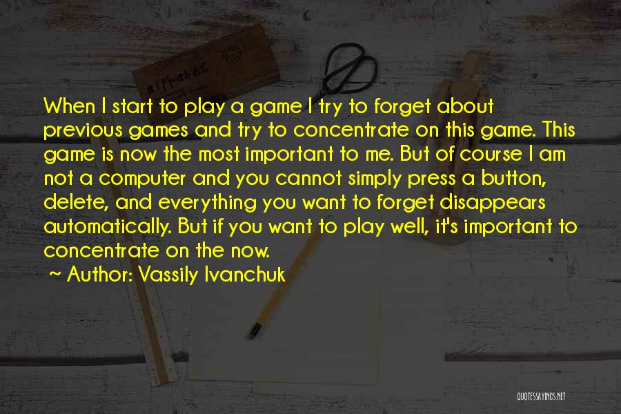 Vassily Ivanchuk Quotes: When I Start To Play A Game I Try To Forget About Previous Games And Try To Concentrate On This