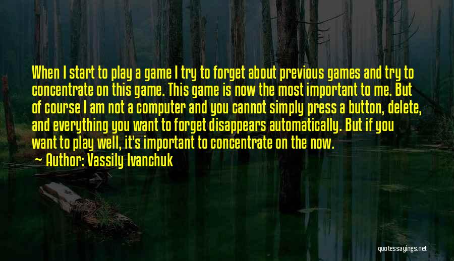 Vassily Ivanchuk Quotes: When I Start To Play A Game I Try To Forget About Previous Games And Try To Concentrate On This