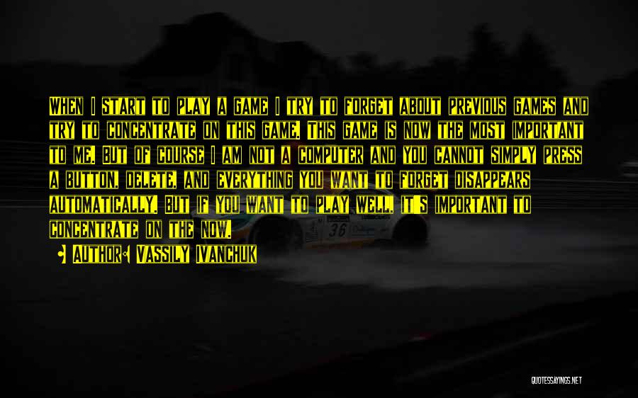 Vassily Ivanchuk Quotes: When I Start To Play A Game I Try To Forget About Previous Games And Try To Concentrate On This