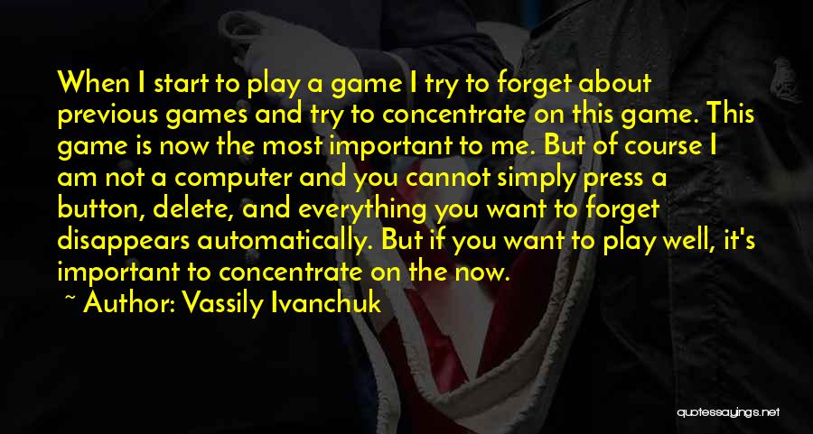 Vassily Ivanchuk Quotes: When I Start To Play A Game I Try To Forget About Previous Games And Try To Concentrate On This