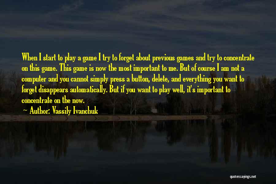 Vassily Ivanchuk Quotes: When I Start To Play A Game I Try To Forget About Previous Games And Try To Concentrate On This