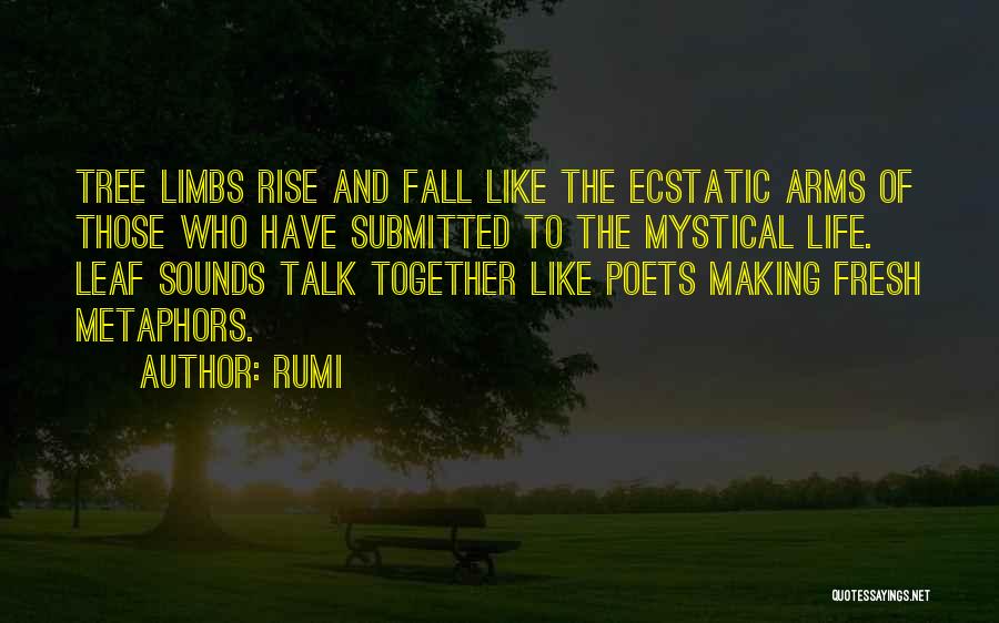 Rumi Quotes: Tree Limbs Rise And Fall Like The Ecstatic Arms Of Those Who Have Submitted To The Mystical Life. Leaf Sounds